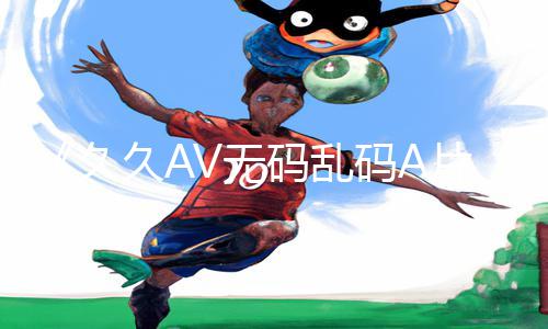 《久久AV无码乱码A片无码波多App下载：手游教程带你畅玩游戏攻略！》